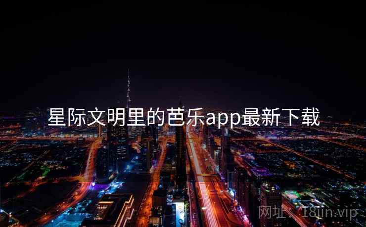 星际文明里的芭乐app最新下载 第1张 星际文明里的芭乐app最新下载 第1张