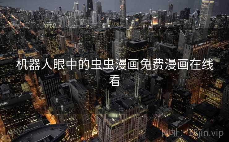 机器人眼中的虫虫漫画免费漫画在线看 第2张 机器人眼中的虫虫漫画免费漫画在线看 第2张