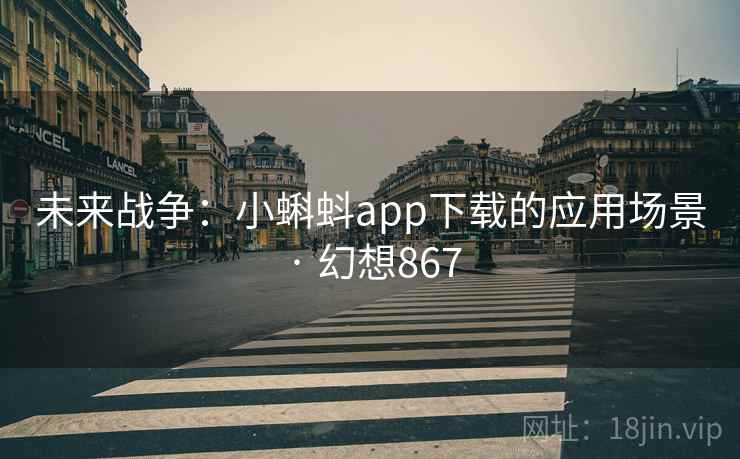 未来战争:小蝌蚪app下载的应用场景 · 幻想867 第2张 未来战争:小蝌蚪app下载的应用场景 · 幻想867 第2张