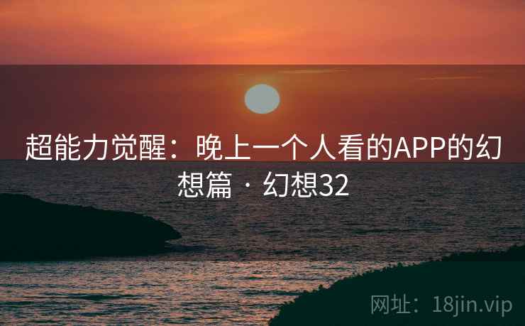 超能力觉醒：晚上一个人看的APP的幻想篇 · 幻想32