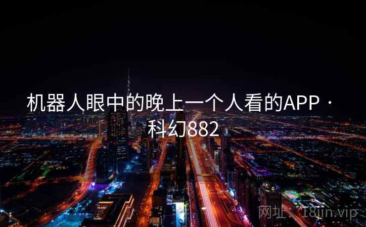 机器人眼中的晚上一个人看的APP · 科幻882  第1张