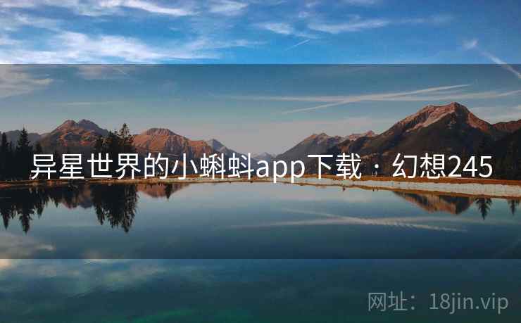 异星世界的小蝌蚪app下载 · 幻想245