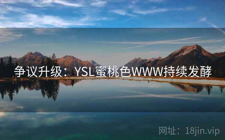 争议升级：YSL蜜桃色WWW持续发酵