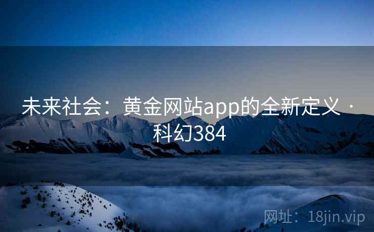 未来社会：黄金网站app的全新定义 · 科幻384  第2张