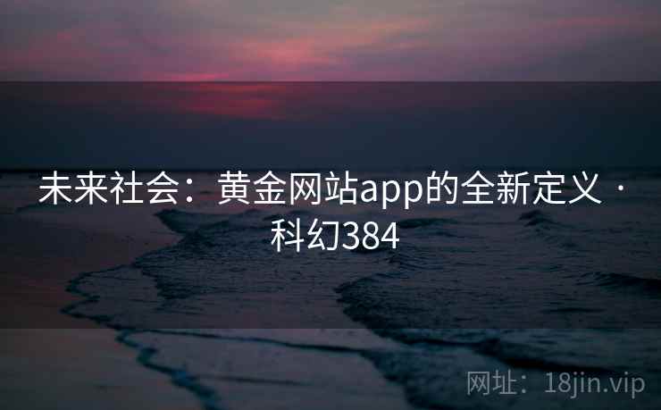 未来社会：黄金网站app的全新定义 · 科幻384  第1张