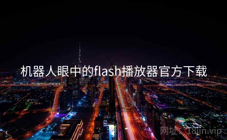机器人眼中的flash播放器官方下载 第1张 机器人眼中的flash播放器官方下载 第1张