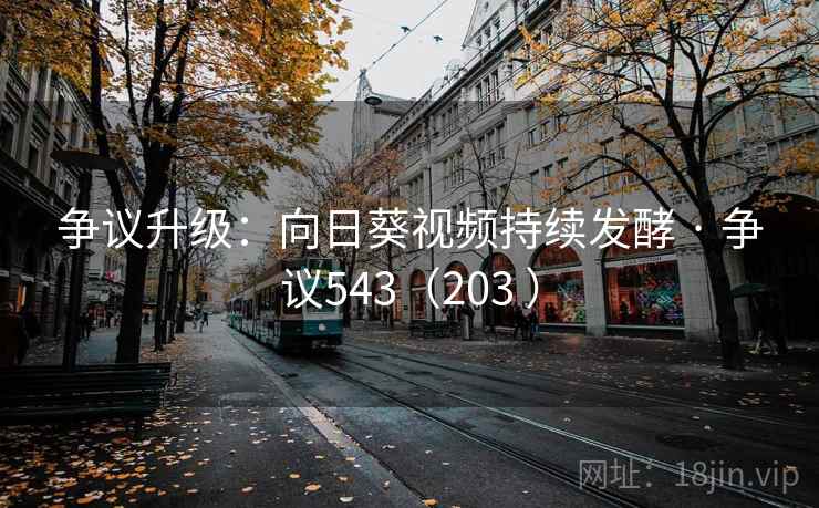 争议升级：向日葵视频持续发酵 · 争议543（203 ）