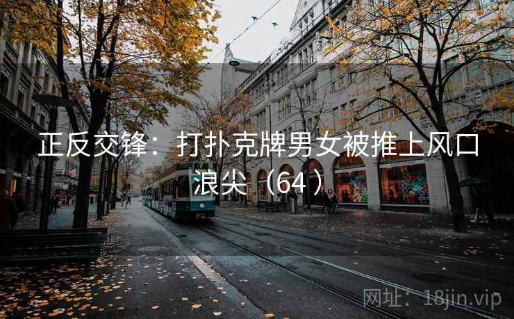 正反交锋:打扑克牌男女被推上风口浪尖(64 ) 第1张 正反交锋:打扑克牌男女被推上风口浪尖(64 ) 第1张