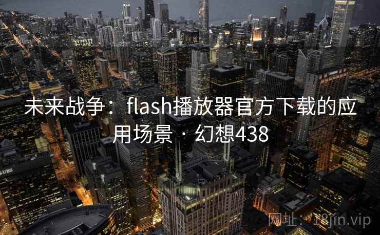 未来战争：flash播放器官方下载的应用场景 · 幻想438