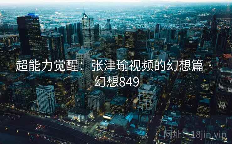 超能力觉醒：张津瑜视频的幻想篇 · 幻想849  第1张