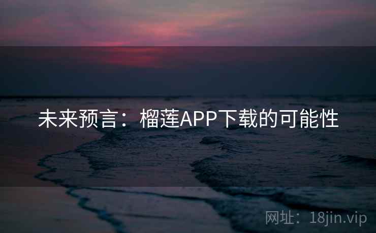 未来预言:榴莲APP下载的可能性 第1张 未来预言:榴莲APP下载的可能性 第1张