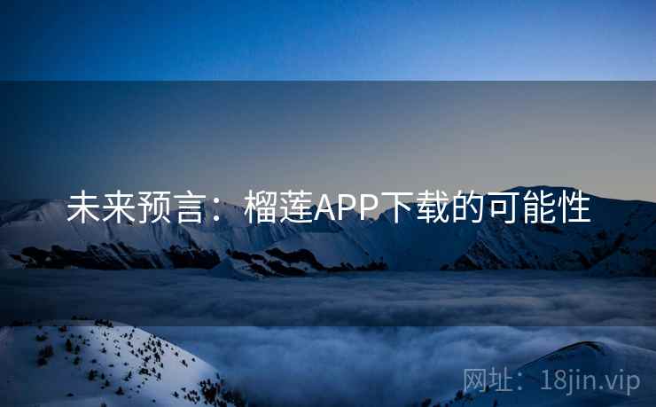 未来预言:榴莲APP下载的可能性 第2张 未来预言:榴莲APP下载的可能性 第2张