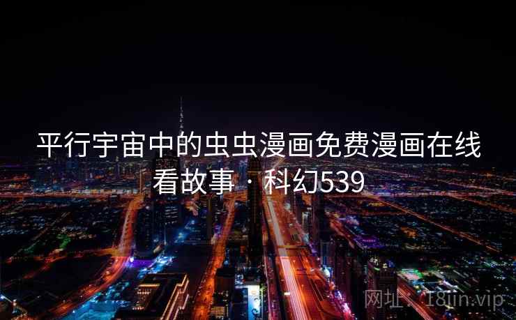 平行宇宙中的虫虫漫画免费漫画在线看故事 · 科幻539 第1张 平行宇宙中的虫虫漫画免费漫画在线看故事 · 科幻539 第1张