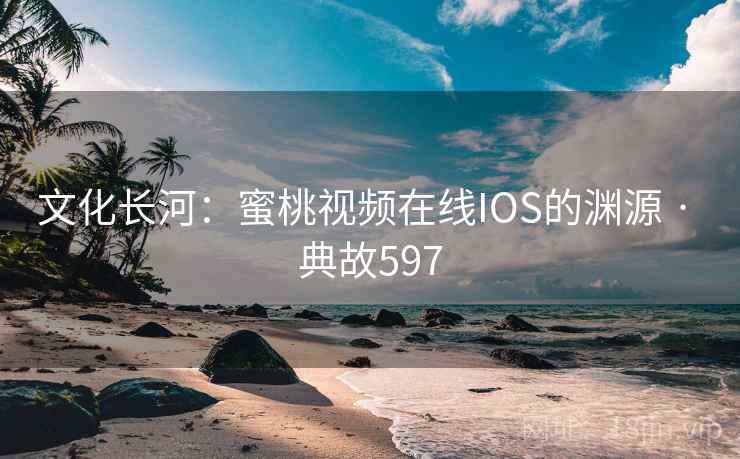 文化长河：蜜桃视频在线IOS的渊源 · 典故597  第1张