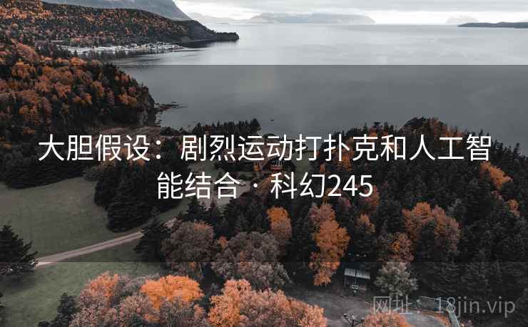 大胆假设:剧烈运动打扑克和人工智能结合 · 科幻245 第2张 大胆假设:剧烈运动打扑克和人工智能结合 · 科幻245 第2张
