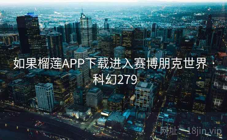 如果榴莲APP下载进入赛博朋克世界 · 科幻279  第2张
