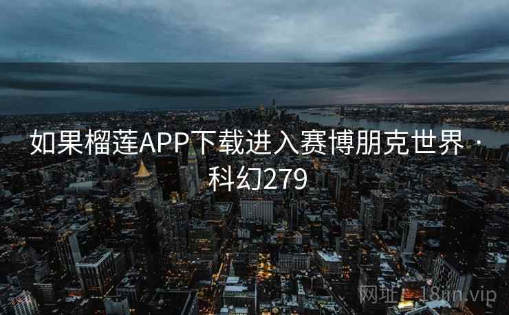 如果榴莲APP下载进入赛博朋克世界 · 科幻279  第1张