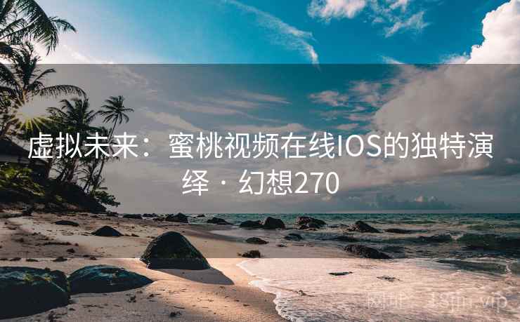 虚拟未来：蜜桃视频在线IOS的独特演绎 · 幻想270  第1张