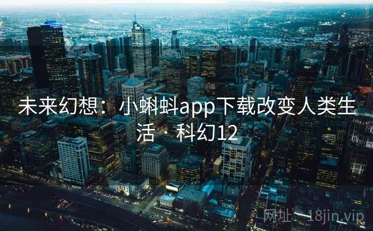 未来幻想：小蝌蚪app下载改变人类生活 · 科幻12  第2张