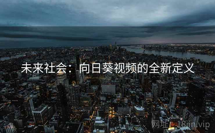 未来社会:向日葵视频的全新定义 第1张 未来社会:向日葵视频的全新定义 第1张