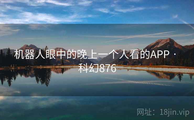 机器人眼中的晚上一个人看的APP · 科幻876  第2张