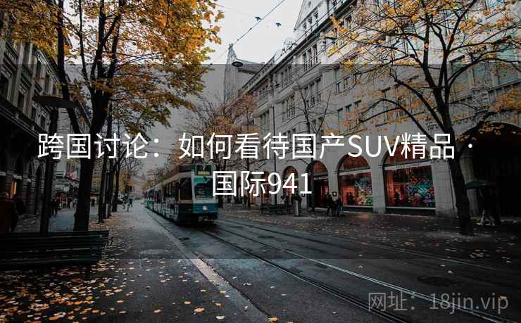 跨国讨论:如何看待国产SUV精品 · 国际941 第2张 跨国讨论:如何看待国产SUV精品 · 国际941 第2张
