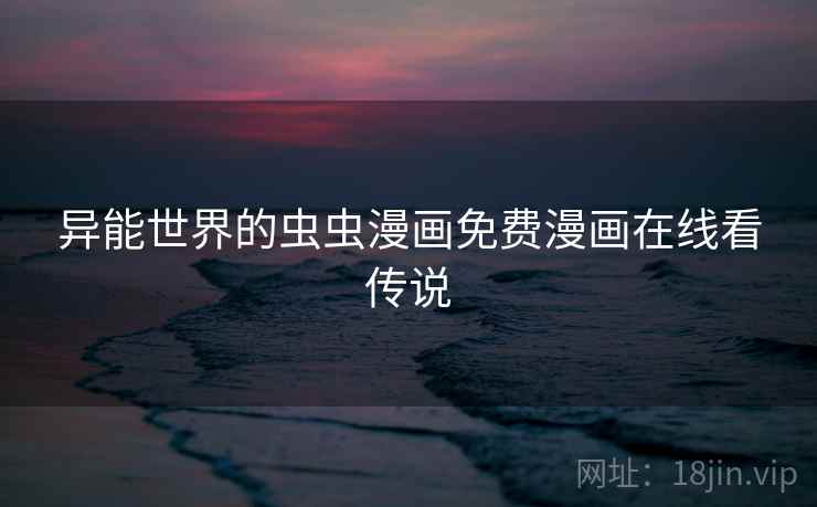 异能世界的虫虫漫画免费漫画在线看传说 第2张 异能世界的虫虫漫画免费漫画在线看传说 第2张